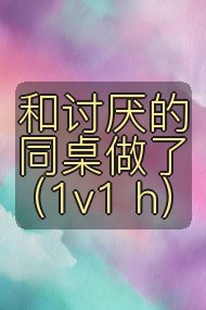 和讨厌的同桌做了(1v1 h)封面