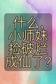 什么，小师妹捡破烂成仙了？封面