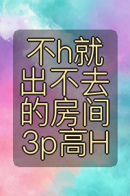 不h就出不去的房间 3p高H封面