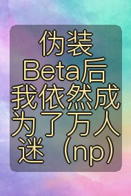 伪装Beta后我依然成为了万人迷（np）封面